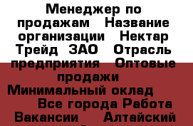 Менеджер по продажам › Название организации ­ Нектар-Трейд, ЗАО › Отрасль предприятия ­ Оптовые продажи › Минимальный оклад ­ 30 000 - Все города Работа » Вакансии   . Алтайский край,Алейск г.